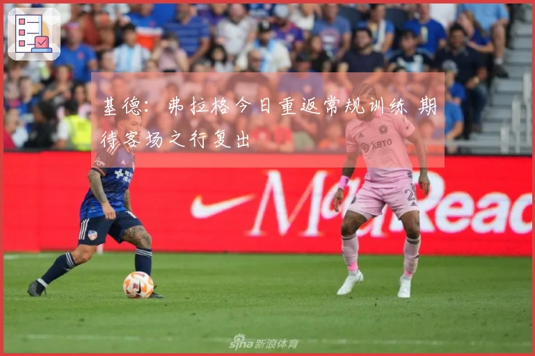 基德：弗拉格今日重返常规训练 期待客场之行复出