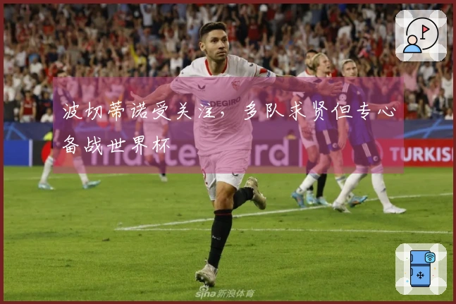 波切蒂诺受关注，多队求贤但专心备战世界杯