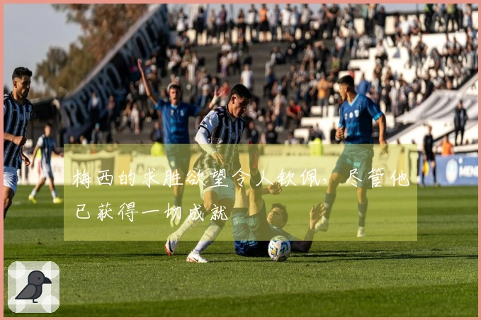 梅西的求胜欲望令人钦佩，尽管他已获得一切成就