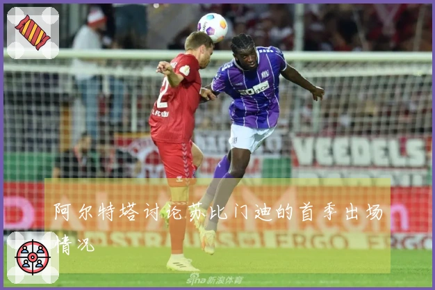 阿尔特塔讨论苏比门迪的首季出场情况