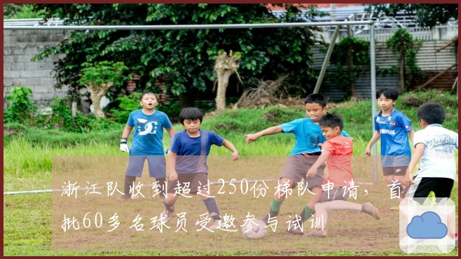 浙江队收到超过250份梯队申请，首批60多名球员受邀参与试训