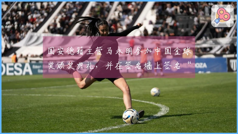 国安德籍主管马永明参加中国金球奖颁奖典礼，并在签名墙上签名“马”字