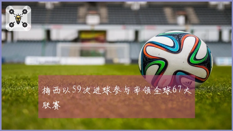 梅西以59次进球参与率领全球67大联赛