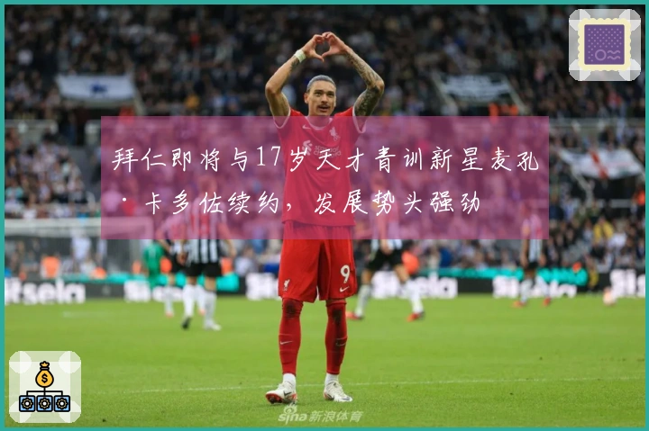 拜仁即将与17岁天才青训新星麦孔·卡多佐续约，发展势头强劲