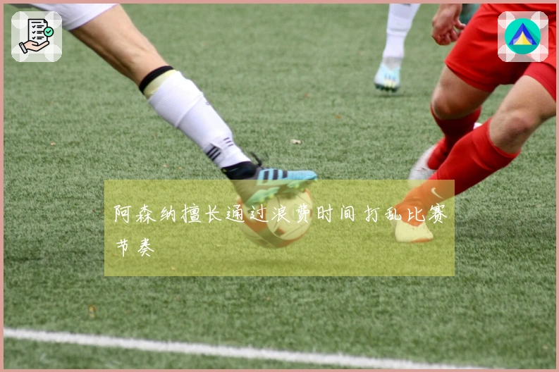 阿森纳擅长通过浪费时间打乱比赛节奏