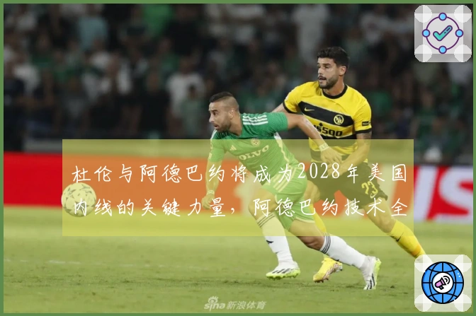 杜伦与阿德巴约将成为2028年美国内线的关键力量，阿德巴约技术全面