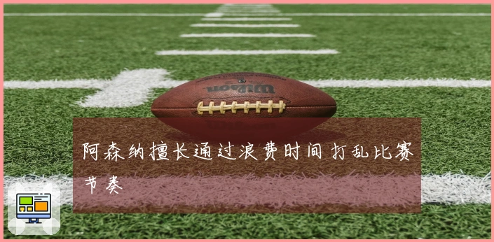阿森纳擅长通过浪费时间打乱比赛节奏